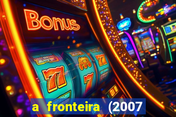 a fronteira (2007 filme completo download)